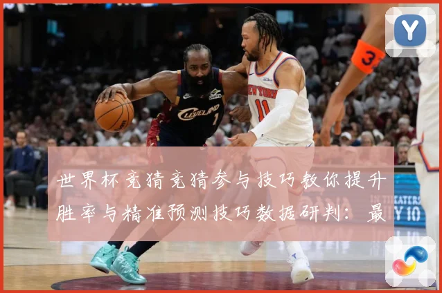 世界杯竞猜竞猜参与技巧教你提升胜率与精准预测技巧数据研判：最新赛事动态与深度分析