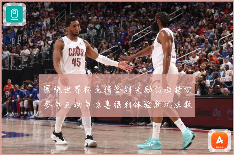 围绕世界杯竞猜签到奖励打造持续参与互动与惊喜福利体验新玩法数据研判：最新赛事动态与深度分析