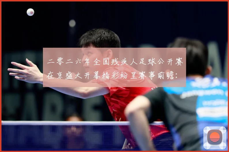 二零二六年全国残疾人足球公开赛在京盛大开幕精彩纷呈赛事前瞻：最新赛事动态与深度分析