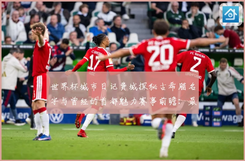 世界杯城市日记费城探秘古希腊名字与曾经的首都魅力赛事前瞻：最新赛事动态与深度分析