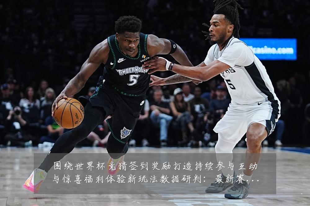 围绕世界杯竞猜签到奖励打造持续参与互动与惊喜福利体验新玩法数据研判：最新赛事动态与深度分析