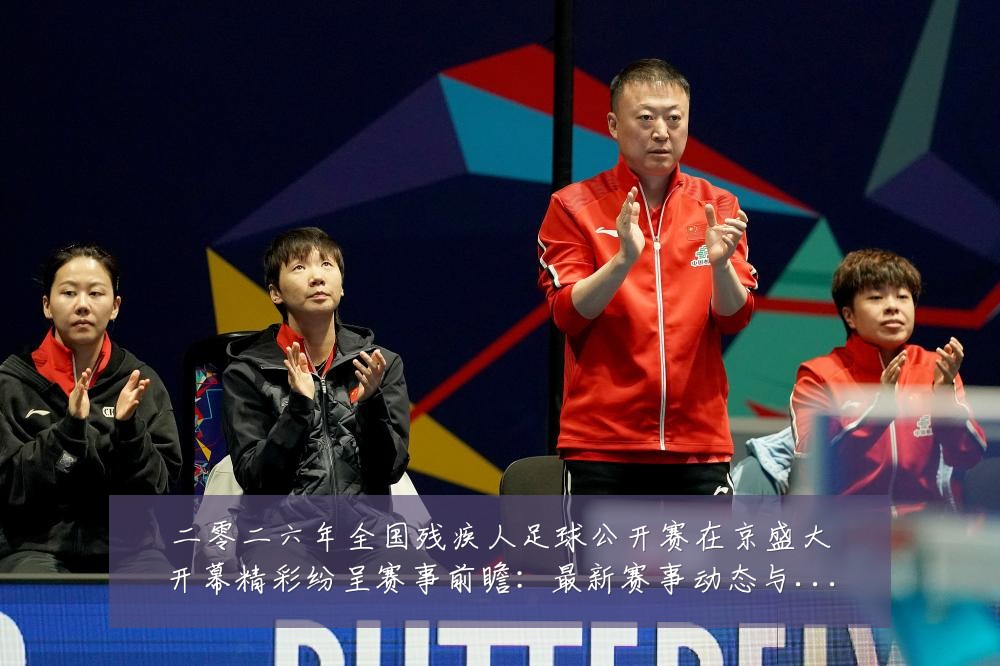 二零二六年全国残疾人足球公开赛在京盛大开幕精彩纷呈赛事前瞻：最新赛事动态与深度分析