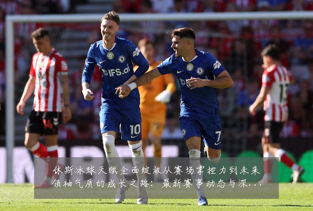 休斯冰球天赋全面绽放从赛场掌控力到未来领袖气质的成长之路：最新赛事动态与深度分析