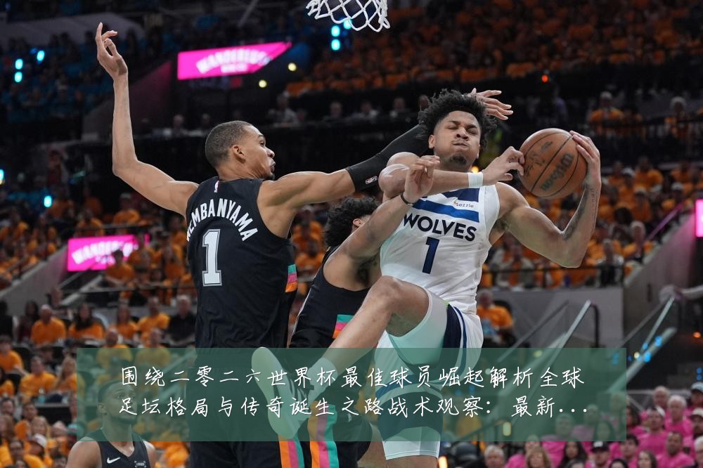 围绕二零二六世界杯最佳球员崛起解析全球足坛格局与传奇诞生之路战术观察：最新赛事动态与深度分析