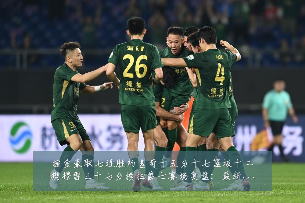 掘金豪取七连胜约基奇十五分十七篮板十二携穆雷三十七分横扫爵士赛场复盘：最新赛事动态与深度分析