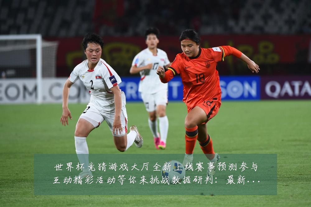 世界杯竞猜游戏大厅全新上线赛事预测参与互动精彩活动等你来挑战数据研判：最新赛事动态与深度分析