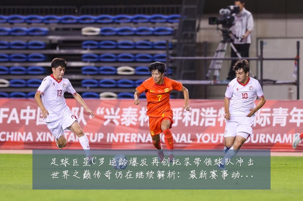 足球巨星C罗逆龄爆发再创纪录带领球队冲击世界之巅传奇仍在继续解析：最新赛事动态与深度分析