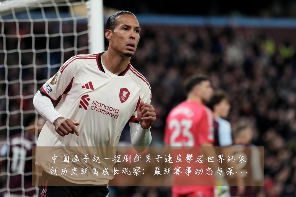 中国选手赵一程刷新男子速度攀岩世界纪录创历史新高成长观察：最新赛事动态与深度分析