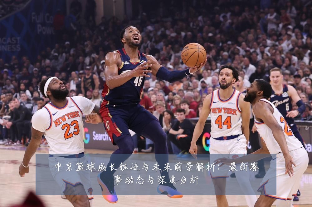 申京篮球成长轨迹与未来前景解析：最新赛事动态与深度分析